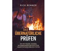 Das Übernatürliche prüfen: Wie wir Träume, Visionen, Offenbarungen und geistliche Manifestationen biblisch testen