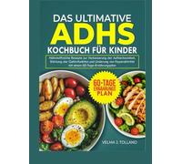 DAS ULTIMATIVE ADHS-KOCHBUCH FÜR KINDER: Nährstoffreiche Rezepte zur Verbesserung der Aufmerksamkeit, Stärkung der Gehirnfunktion und Linderung von Hyperaktivität mit einem 60-Tage-Ernährungsplan