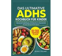 DAS ULTIMATIVE ADHS-KOCHBUCH FÜR KINDER: Nährstoffreiche Rezepte zur Verbesserung der Aufmerksamkeit, Stärkung der Gehirnfunktion und Linderung von Hyperaktivität mit einem 60-Tage-Ernährungsplan