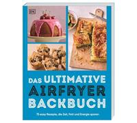 Das ultimative Airfryer Backbuch: 75 easy Rezepte, die Zeit, Fett & Energie sparen. Süß und salzig backen in der Heißluftfritteuse