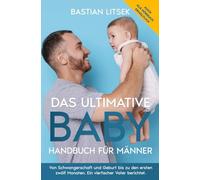 Das ultimative Baby-Handbuch für Männer: Von Schwangerschaft und Geburt bis zu den ersten 12 Monaten - ein vierfacher Vater berichtet.