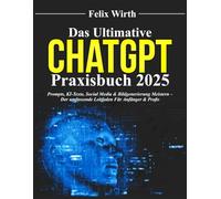 Das Ultimative ChatGPT Praxisbuch 2025: Prompts, KI-Texte, Social Media & Bildgenerierung meistern - Der umfassende Leitfaden für Anfänger & Profis