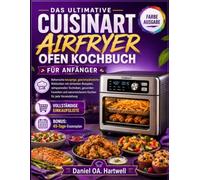 DAS ULTIMATIVE CUISINART AIRFRYER OFEN KOCHBUCH FÜR ANFÄNGER: Beherrsche knusprige, geschmacksreiche Mahlzeiten mit einfachen Rezepten, ... narrensicherem Kochen für jede Veranstaltung