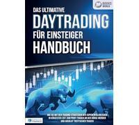 Das ultimative DAYTRADING FÜR EINSTEIGER Handbuch: Wie Sie mit den Trading-Strategien der Supererfolgreichen in kürzester Zeit zum Profi-Trader an der Börse werden und absolut treffsicher traden