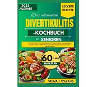 DAS ULTIMATIVE DIVERTIKULITIS-KOCHBUCH FÜR SENIOREN: Nahrhafte Rezepte zur Beruhigung der Verdauung, zur Vorbeugung von Schüben und zur Unterstützung der Darmgesundheit mit einem 60-Tage-Speiseplan