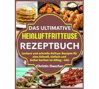 Das Ultimative Heißluftfritteuse Rezeptbuch: Leckere und schnelle Airfryer Rezepte für eine Schnell, einfach und lecker kochen im Alltag - inkl.