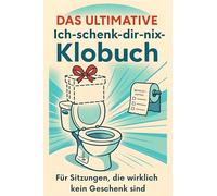 Das ultimative Ich-schenk-dir-nix-Klobuch: Für Sitzungen, die wirklich kein Geschenk sind. Lustiges Geschenk mit Lifehacks, Fun Facts und Geschichten