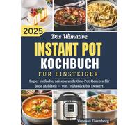 DAS ULTIMATIVE INSTANT-POT-KOCHBUCH FÜR EINSTEIGER: Super einfache, zeitsparende One-Pot-Rezepte für jede Mahlzeit - von Frühstück bis Dessert