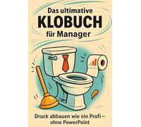Das ultimative Klobuch für Manager: Druck abbauen wie ein Profi - ohne PowerPoint. Lustiges Geschenk mit Lifehacks, Fun Facts und Geschichten