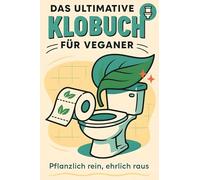 Das ultimative Klobuch für Veganer: Pflanzlich rein, ehrlich raus. Lustiges Geschenk mit Lifehacks, Fun Facts und Geschichten