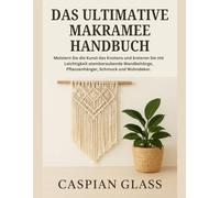 Das Ultimative Makramee Handbuch: Meistern Sie die Kunst des Knotens und kreieren Sie mit Leichtigkeit atemberaubende Wandbehänge, Pflanzenhänger, Schmuck und Wohndekor.