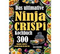 Das ultimative Ninja Crispi Kochbuch: 300 knusprige, schnelle & gesunde Rezepte für jeden Tag