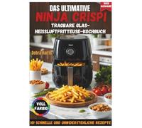 DAS ULTIMATIVE NINJA CRISPI TRAGBARE GLAS-HEISSLUFTFRITTEUSE-KOCHBUCH 2025: 101 schnelle, preisgünstige und unwiderstehliche Rezepte für Anfänger und ... Tricks und einem 21-Tage-Ernährungsplan