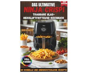 DAS ULTIMATIVE NINJA CRISPI TRAGBARE GLAS-HEISSLUFTFRITTEUSE-KOCHBUCH 2025: 101 schnelle, preisgünstige und unwiderstehliche Rezepte für Anfänger und ... Tricks und einem 21-Tage-Ernährungsplan