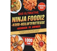 Das ultimative Ninja Foodi 2-Korb-Heißluftfritteuse-Kochbuch für Anfänger: Dein Begleiter für 1000 Tage voller knuspriger, gesunder und schneller Airfryer-Gerichte