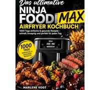 Das ultimative Ninja Foodi MAX Airfryer Kochbuch: 1000 Tage einfache & gesunde Rezepte - schnell, knusprig und perfekt für jeden Tag