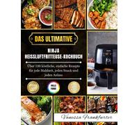 Das Ultimative Ninja Heiluftfritteuse Kochbuch: Ber 100 Kstlich Einfache Rezepte Fr Jede Mahlzeit, Jeden Snack Und Jeden Anlass