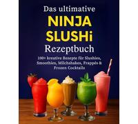 Das ultimative Ninja SLUSHi Rezeptbuch: Über 100 kreative Rezepte für Slushies, Smoothies, Milchshakes, Frappés & Frozen Cocktails - Das Kochbuch mit Tipps, Varianten & Schritt-für-Schritt-Anleitungen