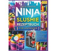 DAS ULTIMATIVE NINJA-SLUSHIE-REZEPTBUCH FÜR ANFÄNGER: Leicht verständliche, gesunde und unterhaltsame Ninja-Slushie-Rezepte für jeden Anlass, die ... und beeindrucken Sie Ihre Gäste
