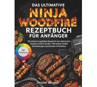 DAS ULTIMATIVE NINJA WOODFIRE REZEPTBUCH FÜR ANFÄNGER: 100 einfache & getestete Rezepte für den elektrischen Outdoor Grill & Smoker - Mit echten Geräteeinstellungen, Rauchstufen & Farbfotos