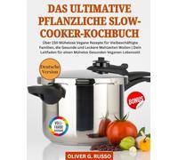 Das Ultimative Pflanzliche Slow-Cooker-Kochbuch: Über 150 Mühelose Vegane Rezepte für Vielbeschäftigte Familien, die Gesunde und Leckere Mahlzeiten ... für einen Mühelos Gesunden Veganen Lebensstil