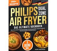 Das Ultimative Philips Dual Zone Airfryer Kochbuch: Über 350 einfache & gesunde Rezepte. Knusprig genießen, fettarm kochen & Familiengerichte im Handumdrehen