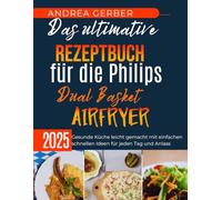 Das ultimative Rezeptbuch für die Philips Dual Basket Airfryer 2025: Gesunde Küche leicht gemacht mit einfachen schnellen Ideen für jeden Tag und Anlass