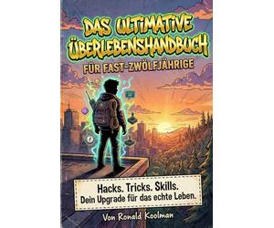 Das ultimative Überlebenshandbuch für Fast-Zwölfjährige: Über 100 geheime Hacks, Psychologie-Tricks & Survival-Skills für das nächste Level ..../Das perfekte Geschenk für 11 jährige oder coole 10er ..