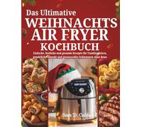 Das Ultimative Weihnachts-Airfryer-Kochbuch: Einfache, festliche und gesunde Rezepte für Familienfeiern, gemütliche Abende und genussvolles Schlemmen ohne Reue Für alle Air Fryers| Vollfarb