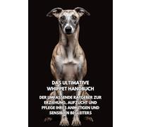 Das Ultimative Whippet-Handbuch: Der Komplettführer für Training, Aufzucht und Pflege eines Graziösen und Sensiblen Begleiters