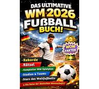 Das ultimative WM 2026 Fußballbuch: Die Fussball Weltmeisterschaft Rekorde, Rätsel, kompletter WM-Spielplan, Stadien, Teams, Stars des Weltfußballs & die Reise der deutschen Mannschaft