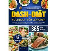 DAS UMFASSENDE DASH-DIÄT-KOCHBUCH FÜR SENIOREN: Herzgesunde, natriumarme Rezepte zur Senkung des Blutdrucks, Verbesserung der Durchblutung und Förderung des allgemeinen Wohlbefindens ab 60