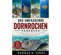DAS UMFASSENDE DORNROCHEN-HANDBUCH: Ein vollständiger Leitfaden zu Verhalten, Lebensraum, Ernährung, Fortpflanzung, Artenschutz und dem Leben unter den Küstenmeeresböden