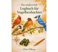 Das umfassende Logbuch für Vogelbeobachter: Ein strukturiertes Tagebuch zur Erfassung von Vogelbeobachtungen