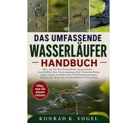 DAS UMFASSENDE WASSERLÄUFER-HANDBUCH: Alles, was Sie über Wasserläufer wissen müssen - einschließlich ihrer Fortbewegung auf der Wasseroberfläche, ... Rolle und wissenschaftlichen Erkenntnisse