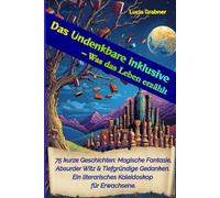 Das Undenkbare inklusive - Was das Leben erzählt: 75 kurze Geschichten: Magische Fantasie, absurder Witz & tiefgründige Gedanken. Ein literarisches Kaleidoskop für Erwachsene.