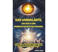 DAS UNERKLÄRTE, Das Buch der unbeantworteten Fragen.: 50 Rätsel, die Wissenschaft und Geschichte trotzen: Wirst du die Antwort finden können?
