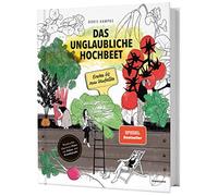 Das unglaubliche Hochbeet. Ernten bis zum Umfallen. Wie Sie ein Hochbeet planen, selber bauen, richtig befüllen, bepflanzen uvm. Mit einem wunderschönen Anbau- und Erntekalender