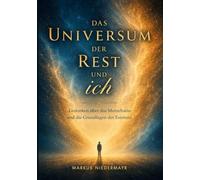 Das Universum...Der Rest...und ich: Gedanken über das Menschsein und die Grundlagen der Existenz