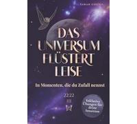 Das Universum flüstert leise - In Momenten, die du Zufall nennst: Wie du lernst, den Zeichen zu vertrauen und dich vom Leben führen zu lassen