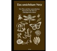 Das unsichtbare Netz I Wie Pilze und ihre unterirdischen Netzwerke die Welt im Gleichgewicht halten: Das geheime Leben unter der Erde - Wie Pilze und ... das Gleichgewicht unserer Welt bewahren