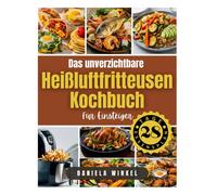 Das Unverzichtbare Heißluftfritteusen-Kochbuch Für Einsteiger: Schnelle Und Einfache Nährstoffreiche Rezepte Mit Mahlzeitenplan Für Einen Gesünderen ... Zeitpläne (Kochbücher Für Ein Gesundes Leben)