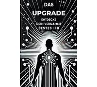 Das Upgrade: Entdecke dein verdammt bestes ICH: Hey, du bist schon großartig - jetzt lass uns diesen Schatz freilegen.
