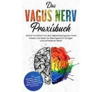 Das Vagus Nerv Praxisbuch: Schritt Für Schritt Mit Dem Selbstheilungsnerv Ihren Körper Und Geist Ins Gleichgewicht Bringen Und Zufriedener Leben - Inkl. Vagusnerv - Übungen Zum Bekämpfen Von Stress, D