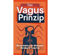 Das Vagus Prinzip: Ein praktischer Weg aus Stress & Trauma