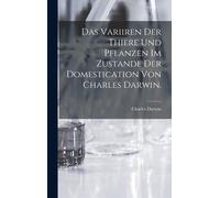 Das Variiren Der Thiere Und Pflanzen Im Zustande Der Domestication Von Charles Darwin.