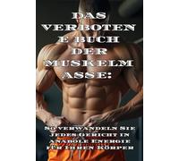 DAS VERBOTENE BUCH DER MUSKELMASSE: TECHNIKEN UND DIÄTEN, DIE IHNEN NIEMAND ERZÄHLEN MÖCHTE: So verwandeln Sie jedes Gericht in anabole Energie für Ihren Körper