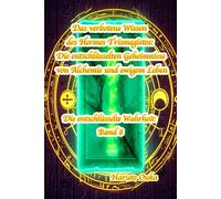 Das verbotene Wissen des Hermes Trismegistos: Die entschlüsselten Geheimnisse von Alchemie und ewigem Leben