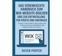 Das vereinfachte Handbuch zum Wix-Website-Builder und zur Entwicklung für Profis und Anfänger: Schritt-für-Schritt-Anleitung zum Erstellen und Optimieren von Websites mit Wix-Tools