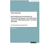 Das Verhältnis Der Geschlechter Im "Prozess Der Zivilisation" Von Norbert Elias Und In Den "Männerphantasien" Von Klaus Theweleit